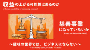 収益が上がる可能性はあるのか｜慈善事業になっていないか｜趣味の世界では、ビジネスにならない