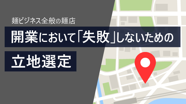 麺ビジネス全般の麺店、開業において「失敗」しないための立地選定