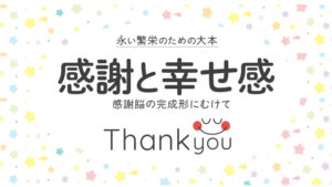 感謝と幸せ感｜感謝脳の完成形に向けて｜永い繁栄のための大本