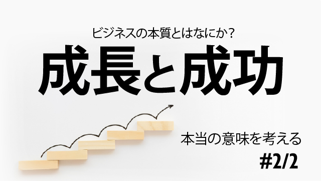 ビジネスの本質とはなにか？成長と成功｜本当の意味を考える2/2