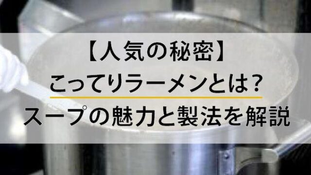 【人気の秘密】こってりラーメンとは？スープの魅力と製法を解説