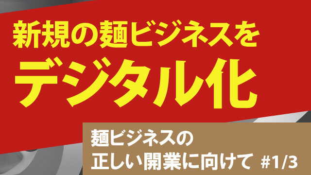 新規の麺ビジネスをデジタル化｜麺ビジネスの正しい開業に向けて#1