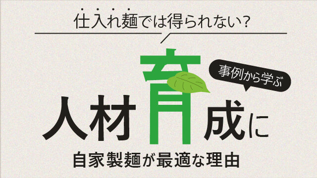 仕入れ麺では得られない？事例から学ぶ、人材育成に自家製麺が最適な理由