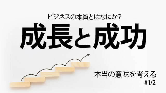 ビジネスの本質とはなにか？成長と成功｜本当の意味を考える1/2